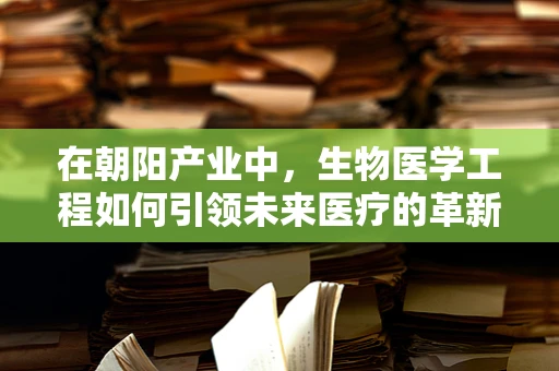 在朝阳产业中，生物医学工程如何引领未来医疗的革新？