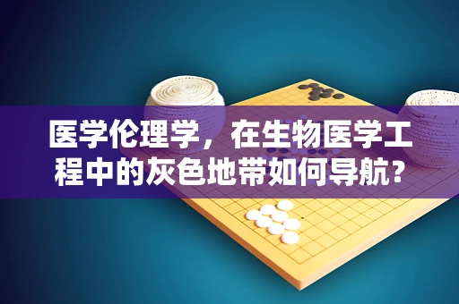 医学伦理学，在生物医学工程中的灰色地带如何导航？