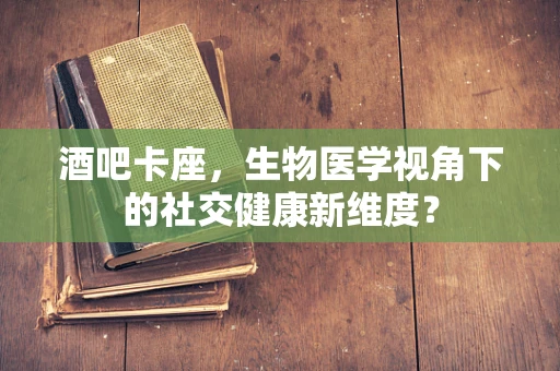 酒吧卡座，生物医学视角下的社交健康新维度？