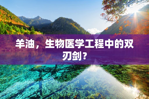 羊油，生物医学工程中的双刃剑？