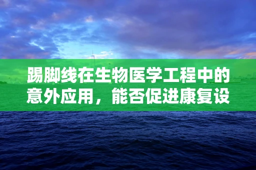 踢脚线在生物医学工程中的意外应用，能否促进康复设备的新设计？