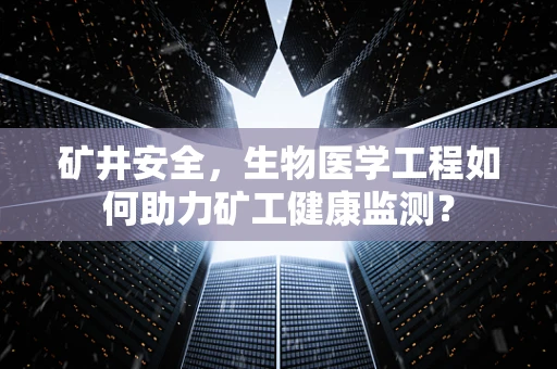 矿井安全，生物医学工程如何助力矿工健康监测？