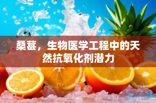 桑葚，生物医学工程中的天然抗氧化剂潜力