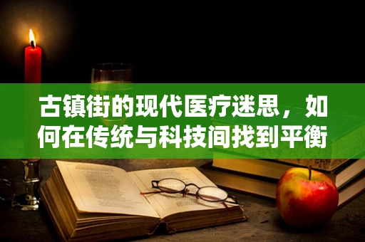 古镇街的现代医疗迷思，如何在传统与科技间找到平衡？