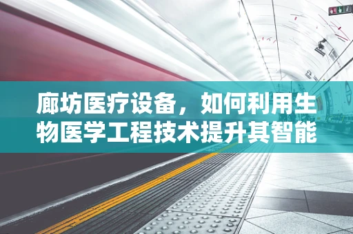 廊坊医疗设备，如何利用生物医学工程技术提升其智能化与精准性？