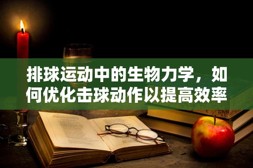 排球运动中的生物力学，如何优化击球动作以提高效率？