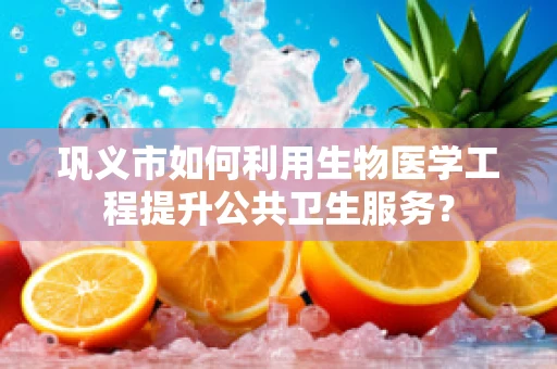 巩义市如何利用生物医学工程提升公共卫生服务？