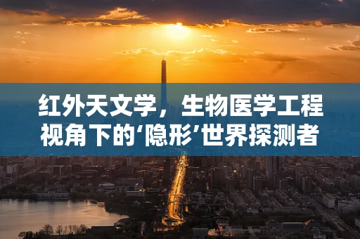 红外天文学，生物医学工程视角下的‘隐形’世界探测者