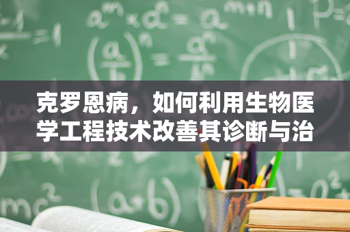 克罗恩病，如何利用生物医学工程技术改善其诊断与治疗？