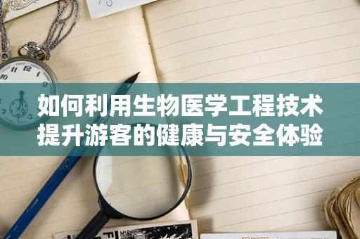 如何利用生物医学工程技术提升游客的健康与安全体验？