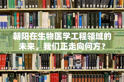 朝阳在生物医学工程领域的未来，我们正走向何方？