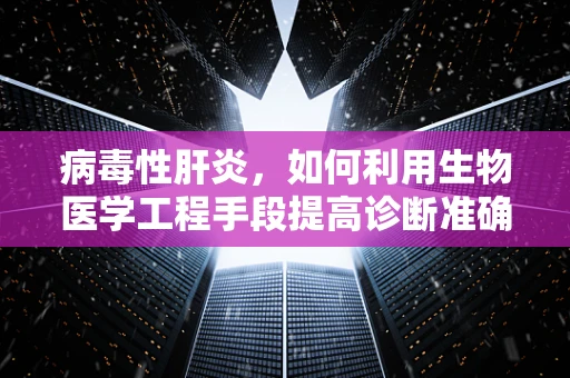 病毒性肝炎，如何利用生物医学工程手段提高诊断准确率？