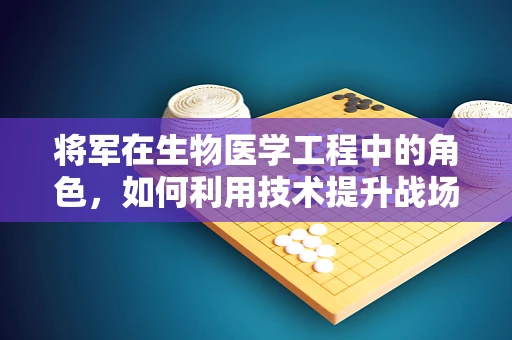 将军在生物医学工程中的角色，如何利用技术提升战场医疗效率？