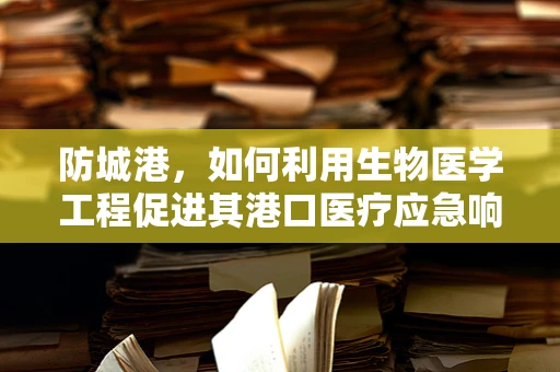 防城港，如何利用生物医学工程促进其港口医疗应急响应？