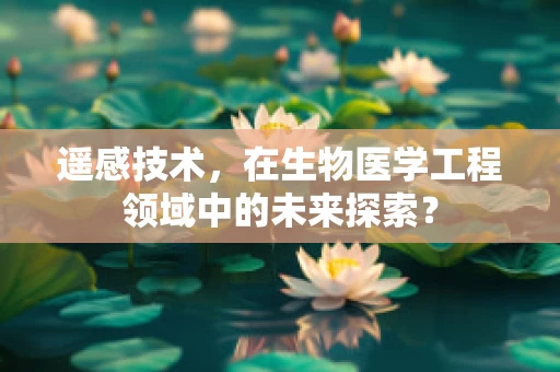 遥感技术，在生物医学工程领域中的未来探索？