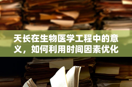 天长在生物医学工程中的意义，如何利用时间因素优化医疗设备维护？