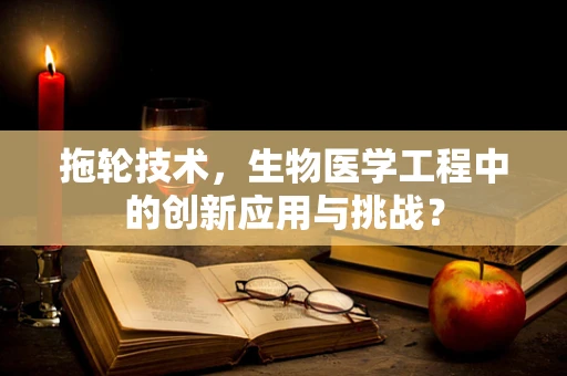 拖轮技术，生物医学工程中的创新应用与挑战？