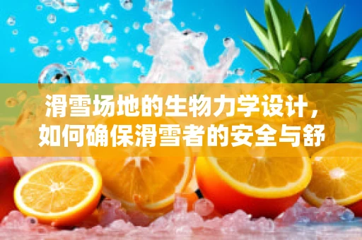 滑雪场地的生物力学设计，如何确保滑雪者的安全与舒适？