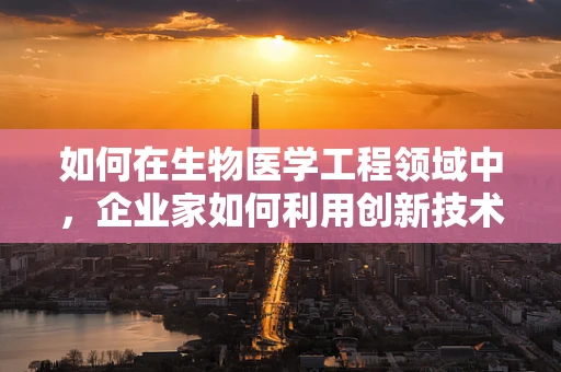 如何在生物医学工程领域中，企业家如何利用创新技术推动产业变革？