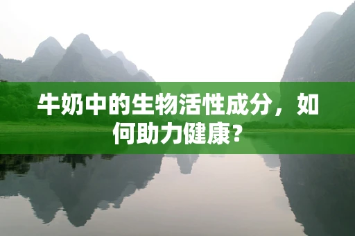 牛奶中的生物活性成分，如何助力健康？