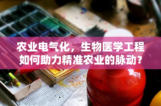 农业电气化，生物医学工程如何助力精准农业的脉动？