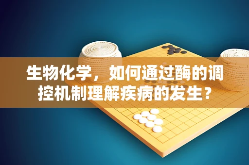 生物化学，如何通过酶的调控机制理解疾病的发生？