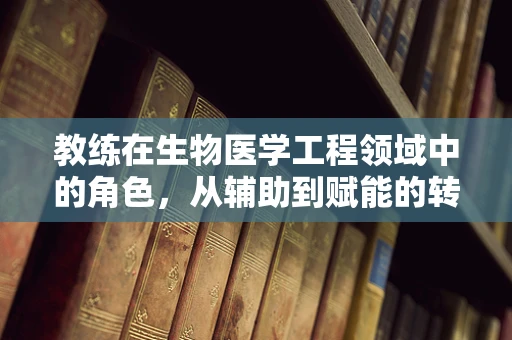 教练在生物医学工程领域中的角色，从辅助到赋能的转变