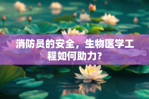 消防员的安全，生物医学工程如何助力？