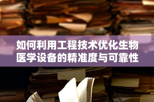 如何利用工程技术优化生物医学设备的精准度与可靠性？