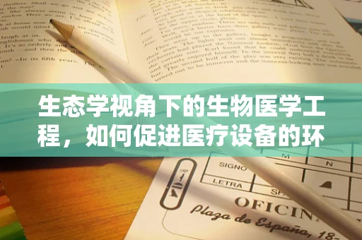 生态学视角下的生物医学工程，如何促进医疗设备的环境友好性？