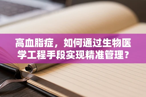 高血脂症，如何通过生物医学工程手段实现精准管理？