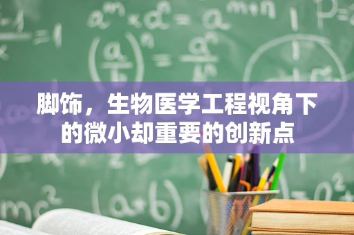 脚饰，生物医学工程视角下的微小却重要的创新点