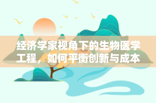 经济学家视角下的生物医学工程，如何平衡创新与成本？