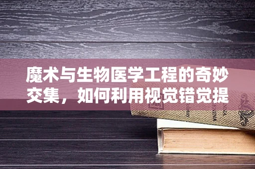 魔术与生物医学工程的奇妙交集，如何利用视觉错觉提升医疗设备用户体验？