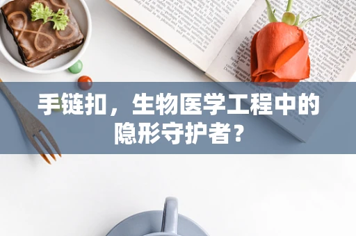 手链扣，生物医学工程中的隐形守护者？