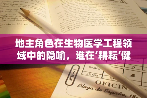 地主角色在生物医学工程领域中的隐喻，谁在‘耕耘’健康技术的未来？