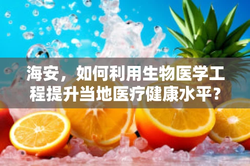 海安，如何利用生物医学工程提升当地医疗健康水平？