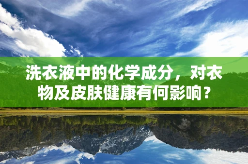 洗衣液中的化学成分，对衣物及皮肤健康有何影响？