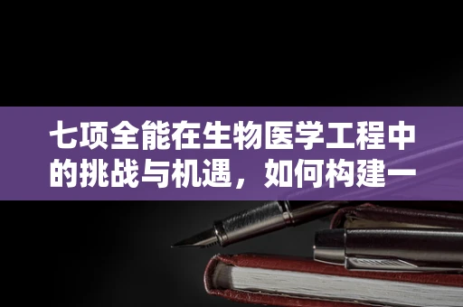 七项全能在生物医学工程中的挑战与机遇，如何构建一个跨领域的创新平台？