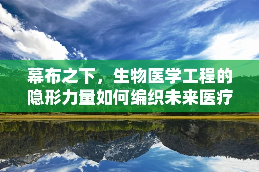 幕布之下，生物医学工程的隐形力量如何编织未来医疗的网？