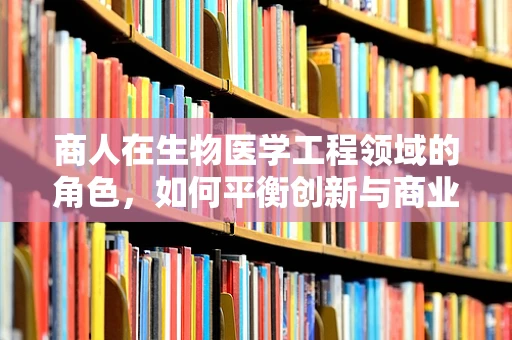 商人在生物医学工程领域的角色，如何平衡创新与商业利益？