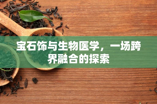 宝石饰与生物医学，一场跨界融合的探索