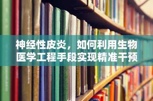 神经性皮炎，如何利用生物医学工程手段实现精准干预？