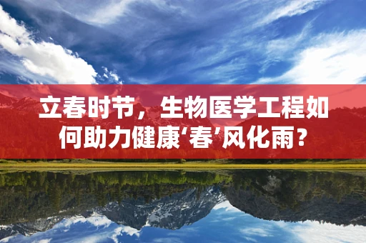 立春时节，生物医学工程如何助力健康‘春’风化雨？