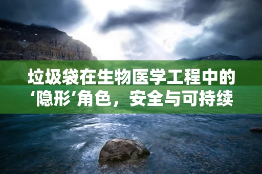 垃圾袋在生物医学工程中的‘隐形’角色，安全与可持续的医疗废物管理之问