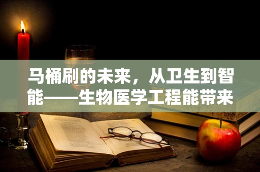 马桶刷的未来，从卫生到智能——生物医学工程能带来什么变革？