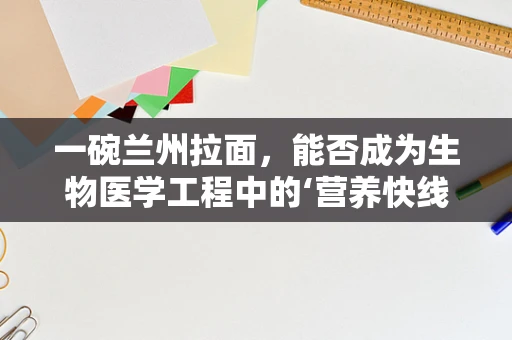 一碗兰州拉面，能否成为生物医学工程中的‘营养快线’？