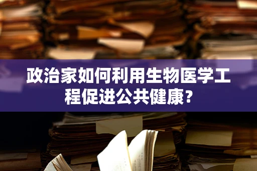 政治家如何利用生物医学工程促进公共健康？