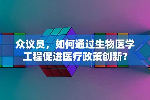 众议员，如何通过生物医学工程促进医疗政策创新？