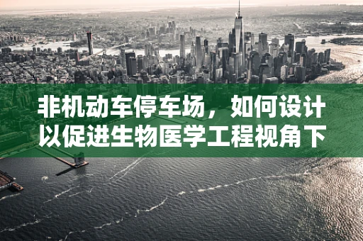 非机动车停车场，如何设计以促进生物医学工程视角下的健康与安全？